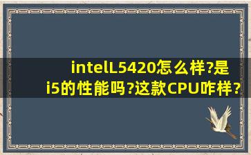 intelL5420怎么样?是i5的性能吗?这款CPU咋样?