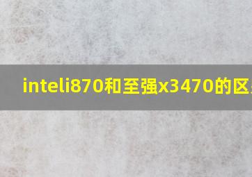 inteli870和至强x3470的区别?