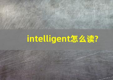 intelligent怎么读?