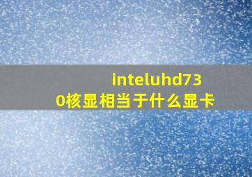 inteluhd730核显相当于什么显卡