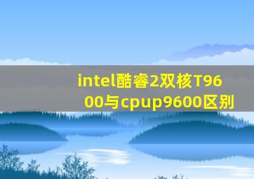 intel酷睿2双核T9600与cpup9600区别(