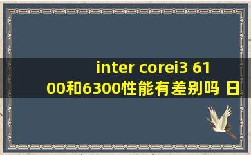 inter corei3 6100和6300性能有差别吗 日常用和玩lol能感觉出来吗