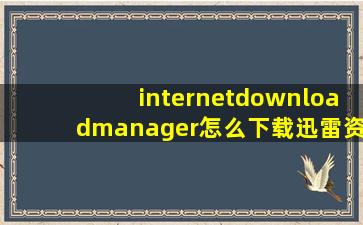 internetdownloadmanager怎么下载迅雷资源?