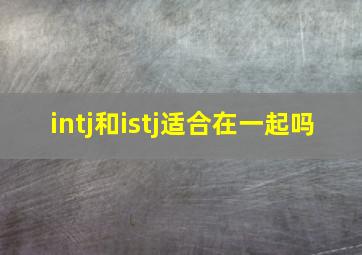 intj和istj适合在一起吗