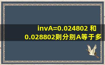 invA=0.024802 和0.028802,则分别A等于多少度?
