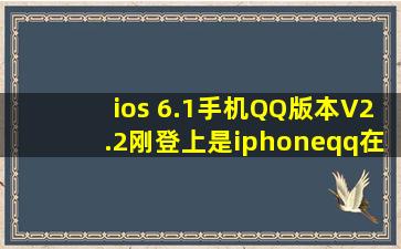 ios 6.1手机QQ版本V2.2刚登上是iphoneqq在线,过了一会就变成手机qq...