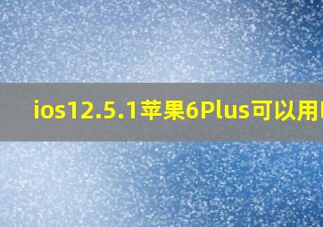 ios12.5.1苹果6Plus可以用吗