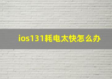 ios131耗电太快怎么办