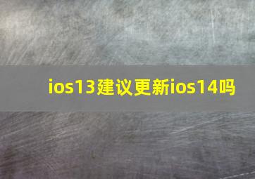 ios13建议更新ios14吗