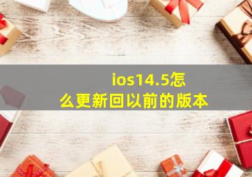 ios14.5怎么更新回以前的版本(