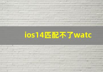 ios14匹配不了watc