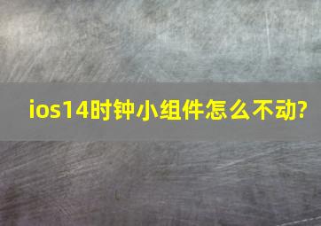 ios14时钟小组件怎么不动?