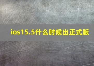 ios15.5什么时候出正式版