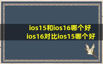 ios15和ios16哪个好 ios16对比ios15哪个好有什么区别