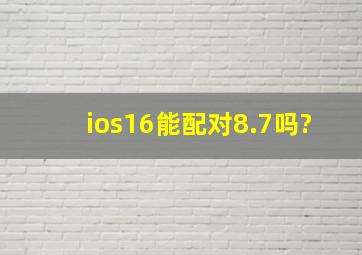 ios16能配对8.7吗?