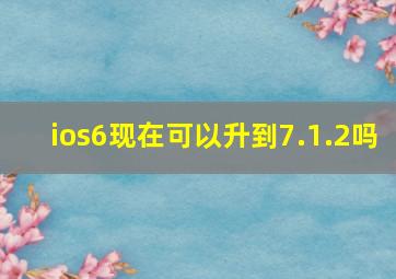 ios6现在可以升到7.1.2吗