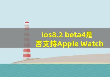 ios8.2 beta4是否支持Apple Watch