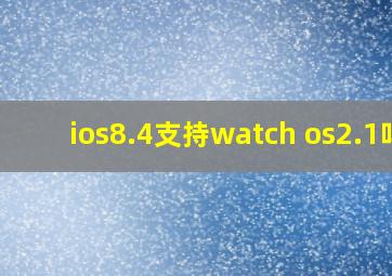 ios8.4支持watch os2.1吗