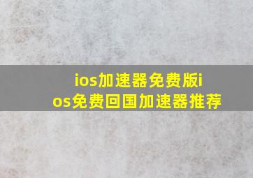 ios加速器免费版ios免费回国加速器推荐