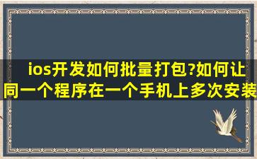 ios开发如何批量打包?如何让同一个程序在一个手机上多次安装时不...