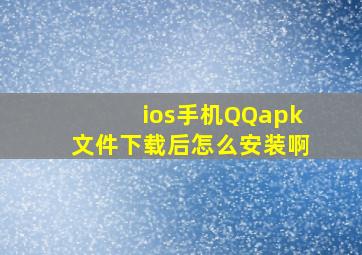 ios手机QQapk文件下载后怎么安装啊。