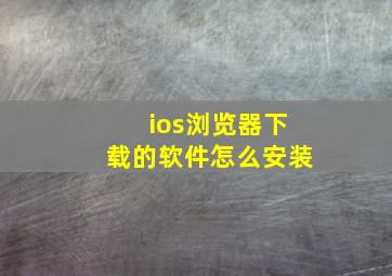 ios浏览器下载的软件怎么安装(