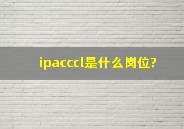 ipacccl是什么岗位?
