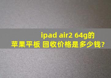 ipad air2 64g的 苹果平板 回收价格是多少钱?