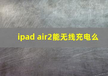 ipad air2能无线充电么