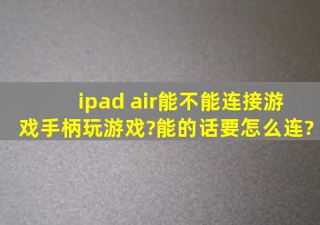 ipad air能不能连接游戏手柄玩游戏?能的话要怎么连?