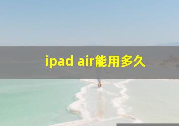 ipad air能用多久