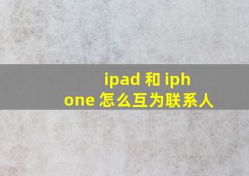 ipad 和 iphone 怎么互为联系人