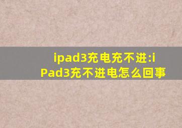 ipad3充电充不进:iPad3充不进电怎么回事