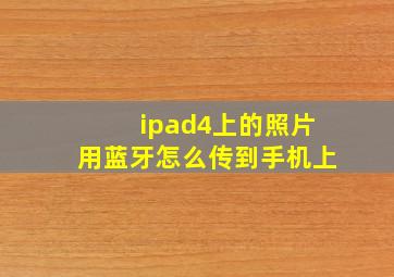 ipad4上的照片用蓝牙怎么传到手机上