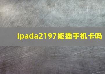 ipada2197能插手机卡吗