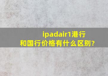 ipadair1港行和国行价格有什么区别?