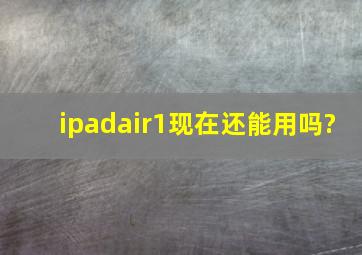 ipadair1现在还能用吗?