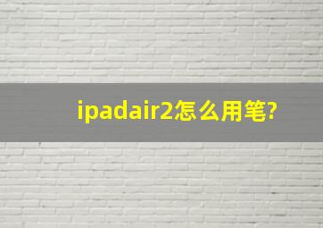 ipadair2怎么用笔?