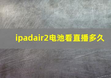 ipadair2电池看直播多久