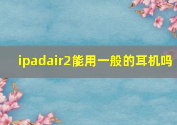 ipadair2能用一般的耳机吗(