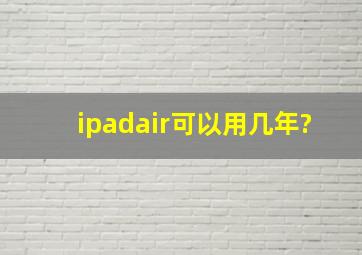 ipadair可以用几年?