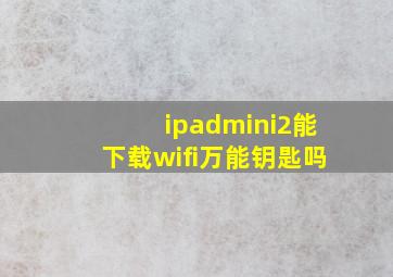 ipadmini2能下载wifi万能钥匙吗