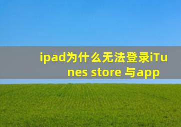 ipad为什么无法登录iTunes store 与app