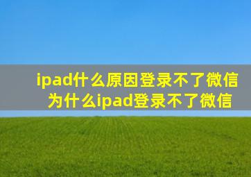 ipad什么原因登录不了微信 为什么ipad登录不了微信