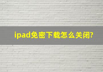 ipad免密下载怎么关闭?