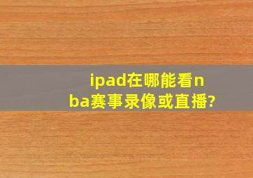 ipad在哪能看nba赛事录像或直播?