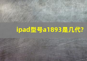 ipad型号a1893是几代?