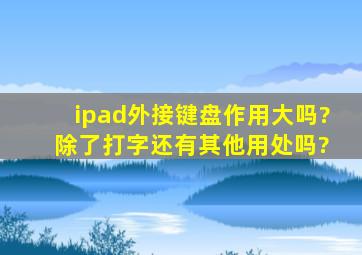 ipad外接键盘作用大吗? 除了打字还有其他用处吗?