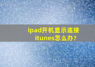 ipad开机显示连接itunes怎么办?