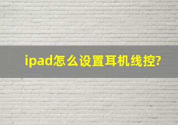 ipad怎么设置耳机线控?